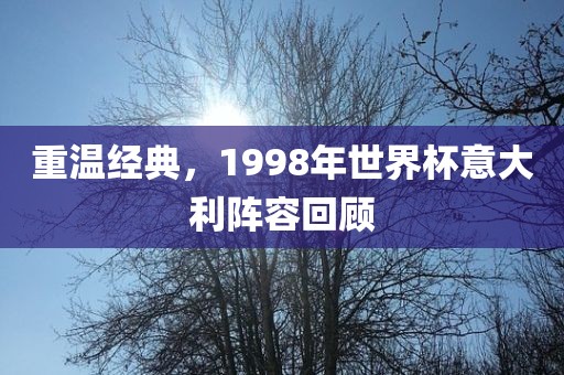 重温经典，1998年世界杯意大利阵容回顾