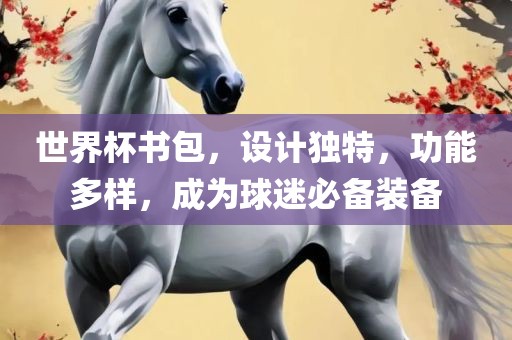 世界杯书包，设计独特，功能多样，成为球迷必备装备眉山市正发家政服务有限公司