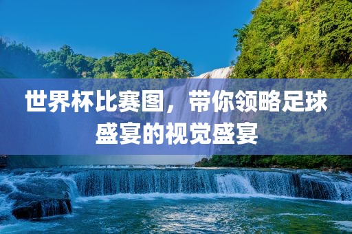 世界杯比赛图，带你领略足球盛宴的视觉盛宴眉山市正发家政服务有限公司