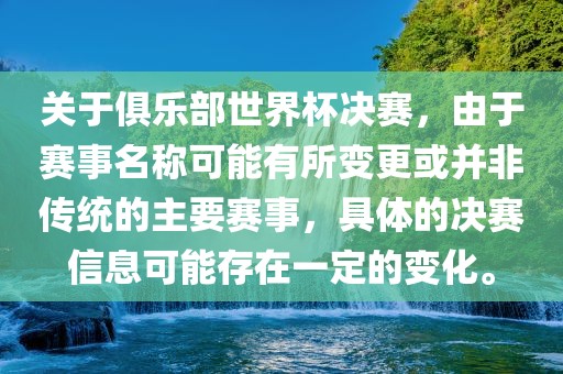 关于俱乐部世界杯决赛，由于赛事名称可能有所变更或并非传统的主要赛事，具体的决赛信息可能存在一定的变化。眉山市正发家政服务有限公司
