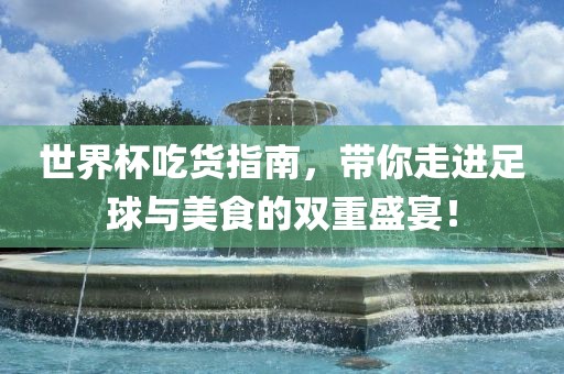 世界杯吃货指南，带你走进足球与美食的双重盛宴！眉山市正发家政服务有限公司