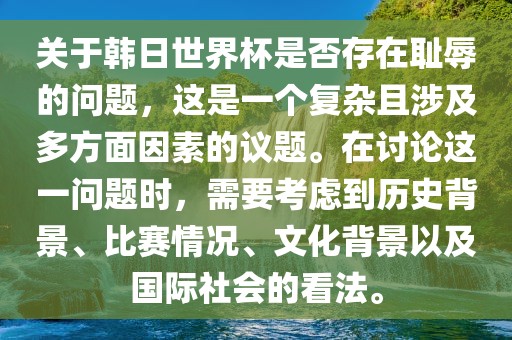 关于韩日世界杯是否存在耻辱的问题，这是一个复杂且涉及多方面因素的议题。在讨论这一问题时，需要考虑到历史背景、比赛情况、文化背景以及国际社会的看法。