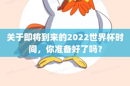 关眉山市正发家政服务有限公司于即将到来的2022世界杯时间，你准备好了吗？