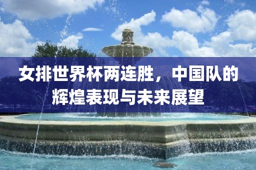 女排世界杯两连胜，中国队的辉煌表现与未来展望