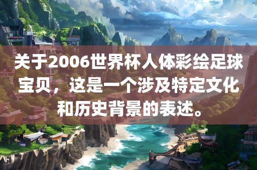 关于2006世界杯人体彩绘足球宝贝，这是一个涉及特定文化和历史背景的表述。