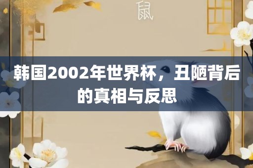 韩国2002年世界杯，丑陋背后的真相与反思