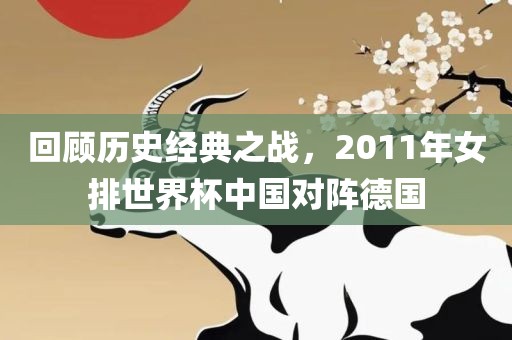 回顾历史经典之战，2011年女排世界杯中国对阵德国