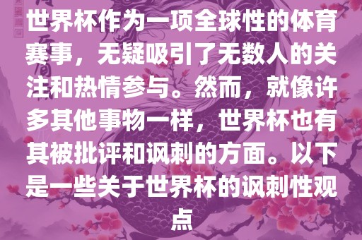 世界杯作为一项全球性的体育赛事，无疑吸引了无数人的关注和热情参与。然而，就像许多其他事物一样，世界杯也有其被批评和讽刺的方面。以下是一些关于世界杯的讽刺性观点眉山市正发家政服务有限公司
