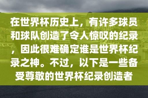 在世界杯历史上，有许多球员和球队创造了令人惊叹的纪录，因此很难确定谁是世界杯纪录之神。不过，以下是一些备受尊敬的世界杯纪录创造者眉山市正发家政服务有限公司