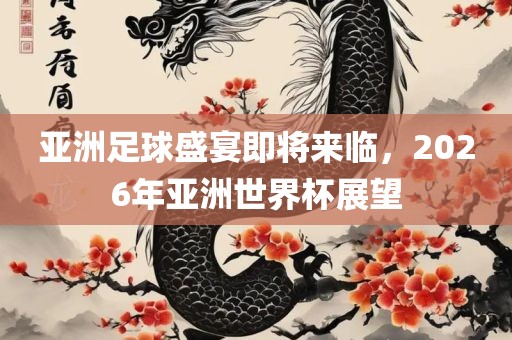 亚洲足球盛宴即将来临，2026年亚洲世界杯展眉山市正发家政服务有限公司望