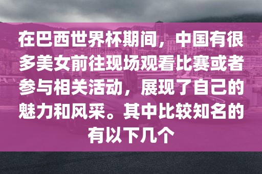 在巴西世界杯期间，中国有很多美女前往现场观看比赛或者参与相关活动，展现了自己的魅力和风采。其中比较知名的有以下几个眉山市正发家政服务有限公司