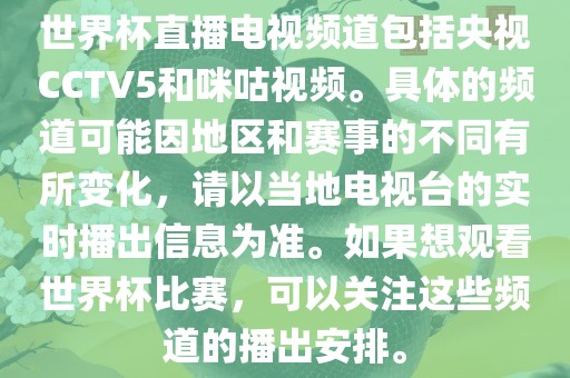 世界杯直播电视频道包括央视CCTV5和咪咕视频。具体的频道可能因地区和赛事的不同有所变化，请以当地电视台的实时播出信息为准。眉山市正发家政服务有限公司如果想观看世界杯比赛，可以关注这些频道的播出安排。