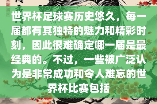 世界杯足球赛历史悠久，每一届都有其独特的魅力和精彩时刻，因此很难确定哪一届是最经典的。不过，一些被广泛认为是非常成功和令人难忘的世界杯比赛包括眉山市正发家政服务有限公司