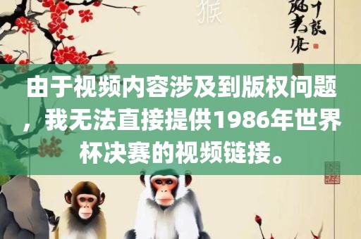 由于视频内容涉及到版权问题，我无法直接提供1986年世界杯决赛的视频链接。眉山市正发家政服务有限公司