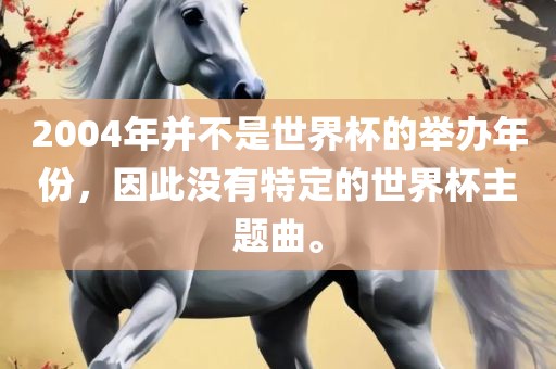 2004年并眉山市正发家政服务有限公司不是世界杯的举办年份，因此没有特定的世界杯主题曲。
