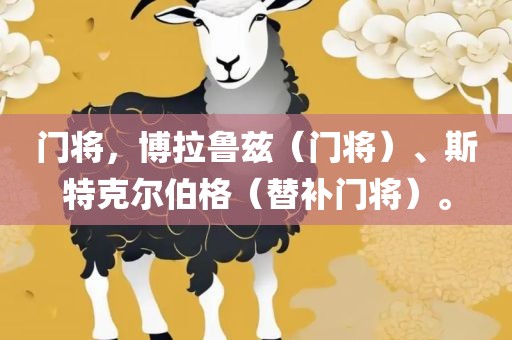 门将，博拉鲁兹（门将）、斯特克尔伯格（替补门将）。眉山市正发家政服务有限公司