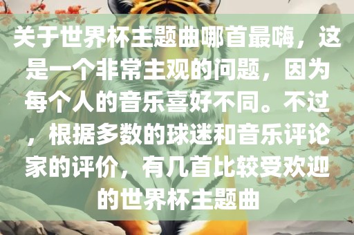 关于世界杯主题曲哪首最嗨，这是一个非常主观的问题，因为每个人的音乐喜好不同。不过，根据多数的球迷和音乐评论家的评价，有几首比较受欢迎的世界杯主题曲眉山市正发家政服务有限公司