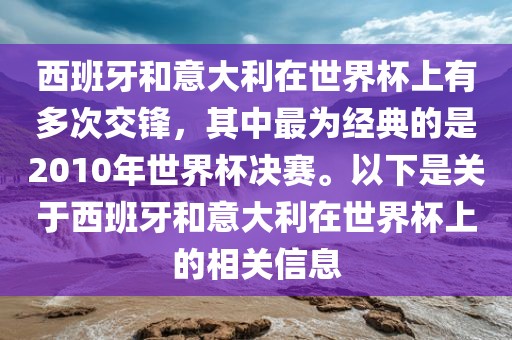 西班牙和意大利在世界杯上有多次交锋，其中最为经典的是2010年世界杯决赛。以下是关于西班牙和意大利在世界杯上的相关信息眉山市正发家政服务有限公司