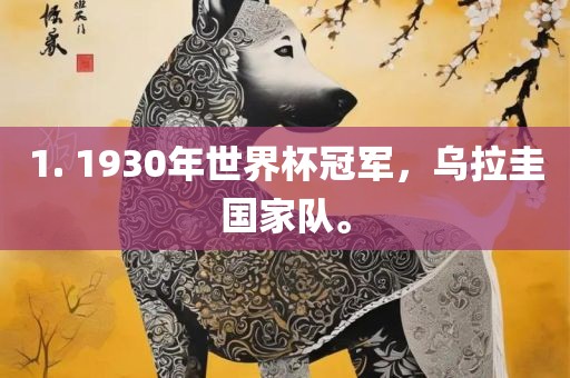 1. 1930年世界杯冠眉山市正发家政服务有限公司军，乌拉圭国家队。