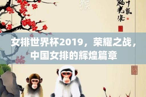 女排世界杯2019，荣耀之战，中国女排眉山市正发家政服务有限公司的辉煌篇章