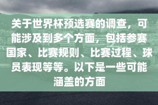 关于世界杯预选赛的调查，可能涉及到多个方面，包括参赛国家、比赛规则、比赛过程、球员表现等等。以下是一些可能涵盖的方面眉山市正发家政服务有限公司
