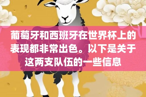 葡萄牙和西班牙在世界杯眉山市正发家政服务有限公司上的表现都非常出色。以下是关于这两支队伍的一些信息