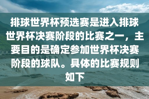 排球世界杯预选赛是进入排球世界杯决赛阶段的比赛之一，主要目的是确定参加世界杯决赛阶段的球队。具体的比赛规则如下眉山市正发家政服务有限公司