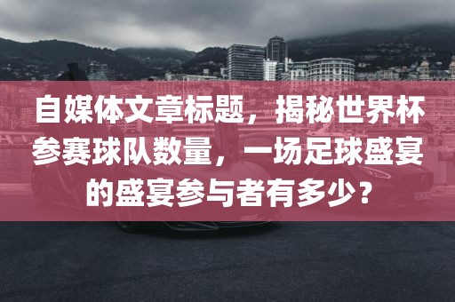 自媒体文章标题，揭秘世界杯参赛球队数量，一场足球盛宴的盛宴参与者有多少？眉山市正发家政服务有限公司