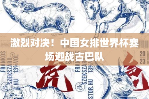 激烈对决！中国女排世界杯赛场迎战古巴队