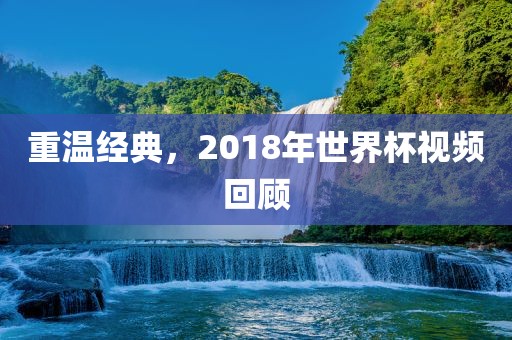 重温经典，2018年世界杯视频眉山市正发家政服务有限公司回顾