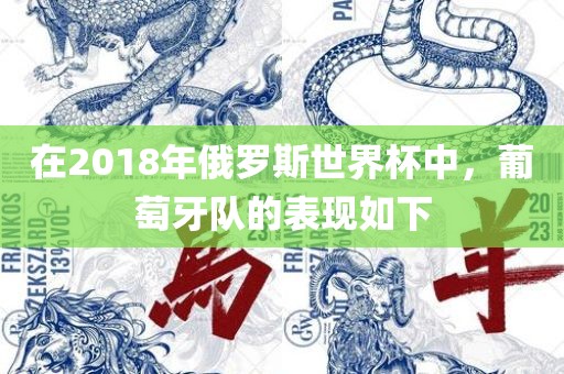 在2018年俄罗斯世界杯中，葡萄牙队的表现如下眉山市正发家政服务有限公司
