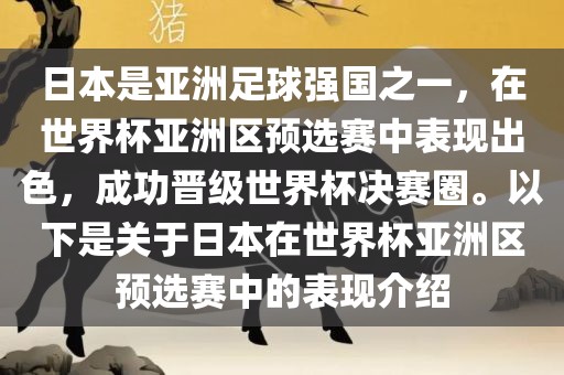 日本是亚洲足球强国之一，在世界杯亚洲区预选赛中表现出色，成功晋级世界杯决赛圈。以下是关于日本在世界杯亚洲区预选赛中的表现介绍