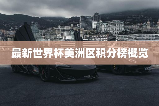 最新世界杯美洲区积分榜概览眉山市正发家政服务有限公司