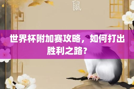 世界杯附加赛攻略，如何打出胜利之路？