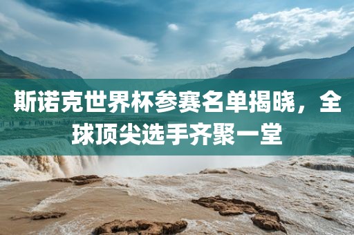 斯诺克世界杯参赛名单揭晓，全球顶尖选手齐聚一堂