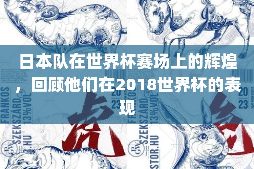 日本队在世界杯赛场上的辉煌，回顾他们在2018世界杯的表现