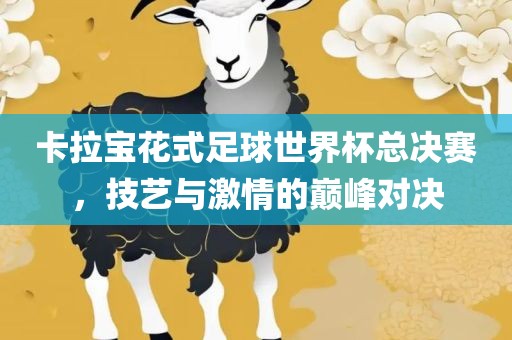 卡拉宝花式足球世界杯总决赛眉山市正发家政服务有限公司，技艺与激情的巅峰对决