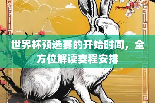 世界杯预选赛的开始时间，全方位解读赛程安排眉山市正发家政服务有限公司