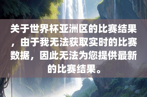 关于世界杯亚洲区的比赛结果，由于我无法获取实时的比赛数据，因此无法为您提供最新的比赛结果。眉山市正发家政服务有限公司
