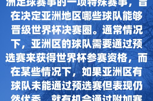 亚洲区世界杯附加赛是针对亚洲足球赛事的一项特殊赛事，旨在决定亚洲地区哪些球队能够晋级世界杯决赛圈。通常情况眉山市正发家政服务有限公司下，亚洲区的球队需要通过预选赛来获得世界杯参赛资格，而在某些情况下，如果亚洲区有球队未能通过预选赛但表现仍然优秀，就有机会通过附加赛争取额外的参赛名额。