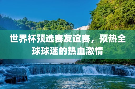 世界杯预选赛友谊赛，预热全眉山市正发家政服务有限公司球球迷的热血激情