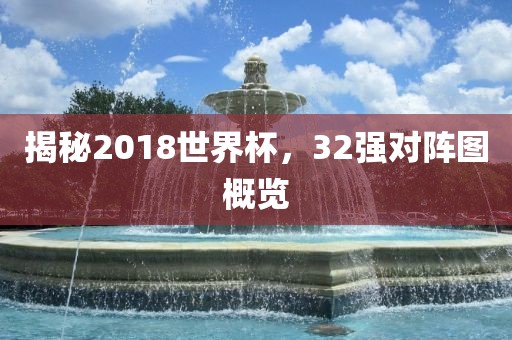 揭秘2018世界杯，32强对阵图概览