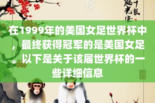 在1999年的美国女足世界杯中，最终获得冠军的是美国女足。以下是关于该届世界杯的一些详细信息