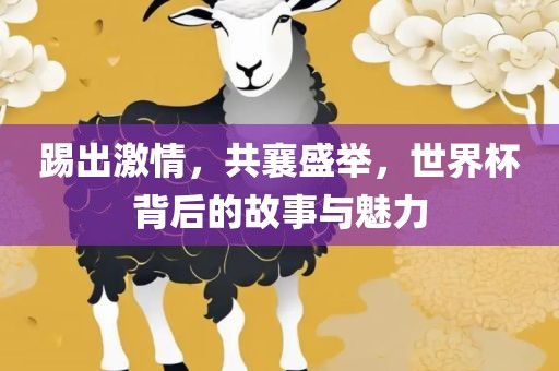 踢出激情，共襄盛举，世界杯背后的故事与魅力