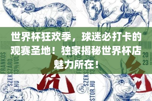 世界杯狂欢季，球迷必打卡的观赛圣地！独家揭秘世界杯店魅力所在！眉山市正发家政服务有限公司