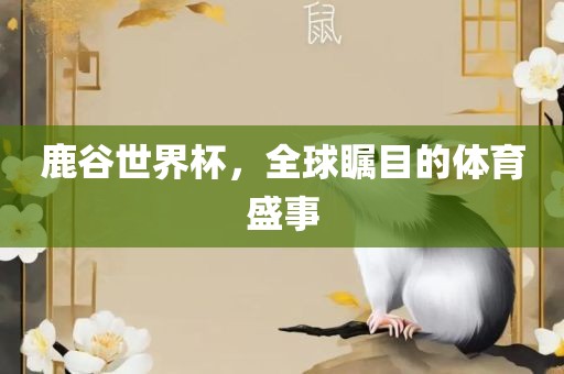 鹿谷眉山市正发家政服务有限公司世界杯，全球瞩目的体育盛事