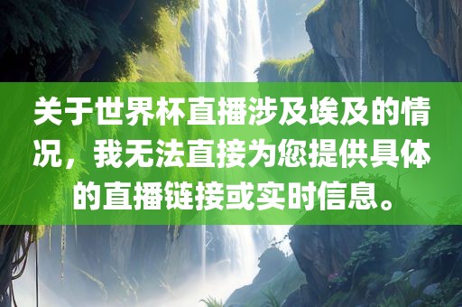 关于世界杯直播涉及埃及的情况，我无法直接为您提供具体的直播链接眉山市正发家政服务有限公司或实时信息。