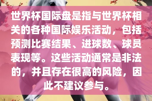 世界杯国际盘是指与世界杯相关的各种国际娱乐活动，包括预测比赛结果、进球数、球员表现等。这些活动通常是非法的，并且存在很高的风险，因此不建议参与。眉山市正发家政服务有限公司