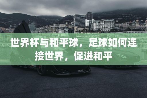 世界杯与和平球，足球如何连接世界，促眉山市正发家政服务有限公司进和平