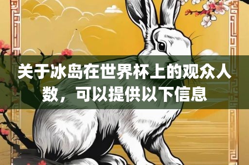 关于冰岛在世界杯上的观众人数，可以提眉山市正发家政服务有限公司供以下信息